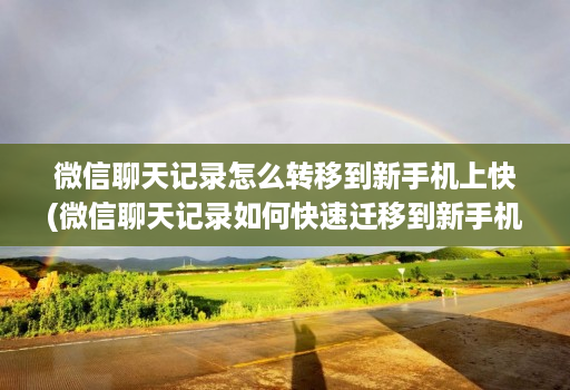微信聊天记录怎么转移到新手机上快(微信聊天记录如何快速迁移到新手机 )