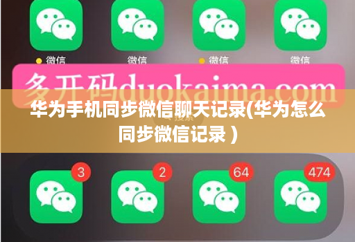 华为手机同步微信聊天记录(华为怎么同步微信记录 )