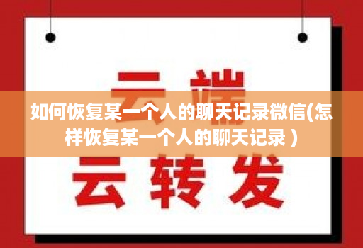 如何恢复某一个人的聊天记录微信(怎样恢复某一个人的聊天记录 )