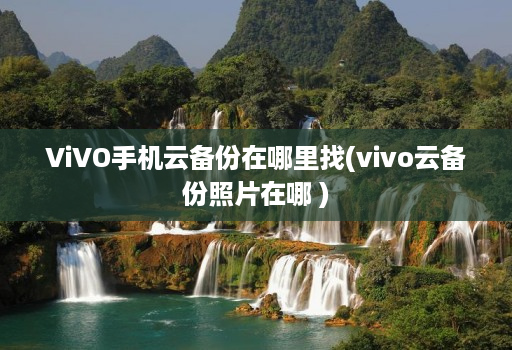 ViVO手机云备份在哪里找(vivo云备份照片在哪 )