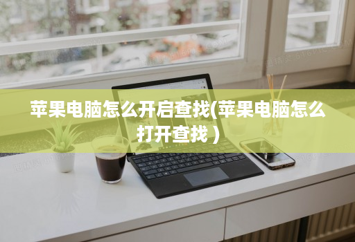 苹果电脑怎么开启查找(苹果电脑怎么打开查找 )