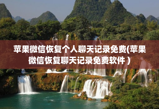 苹果微信恢复个人聊天记录免费(苹果微信恢复聊天记录免费软件 )