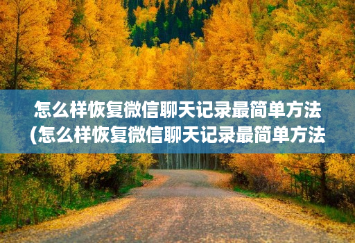 怎么样恢复微信聊天记录最简单方法(怎么样恢复微信聊天记录最简单方法苹果手机 )