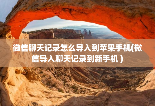 微信聊天记录怎么导入到苹果手机(微信导入聊天记录到新手机 )