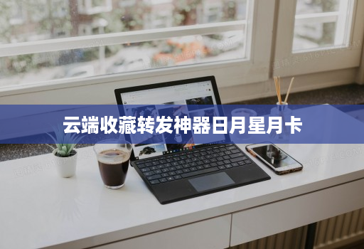 云端收藏转发神器日月星月卡
