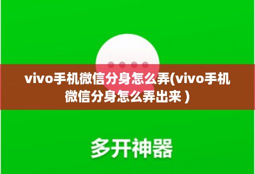 vivo手机微信分身怎么弄(vivo手机微信分身怎么弄出来 )