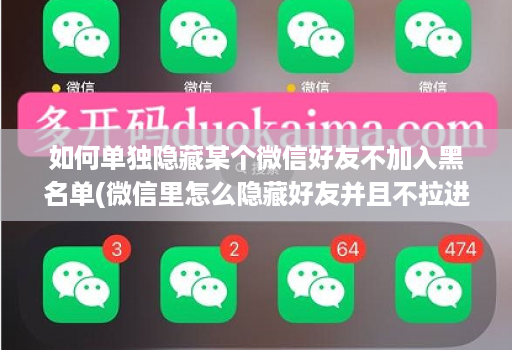 如何单独隐藏某个微信好友不加入黑名单(微信里怎么隐藏好友并且不拉进黑名单,也不选择免打扰 )