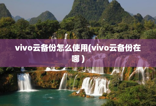vivo云备份怎么使用(vivo云备份在哪 )