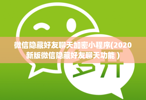 微信隐藏好友聊天加密小程序(2020新版微信隐藏好友聊天功能 )
