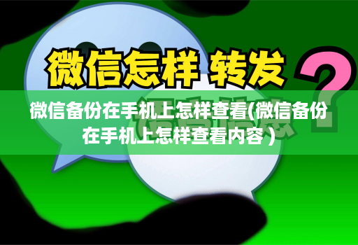 微信备份在手机上怎样查看(微信备份在手机上怎样查看内容 )