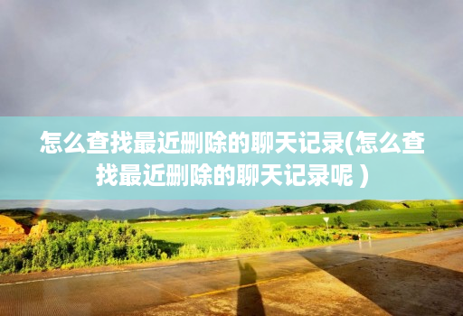 怎么查找最近删除的聊天记录(怎么查找最近删除的聊天记录呢 )