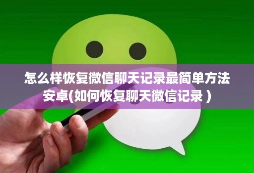 怎么样恢复微信聊天记录最简单方法安卓(如何恢复聊天微信记录 )