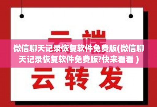 微信聊天记录恢复软件免费版(微信聊天记录恢复软件免费版?快来看看 )