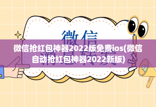微信抢红包神器2022版免费ios(微信自动抢红包神器2022新版)