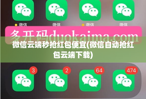 微信云端秒抢红包便宜(微信自动抢红包云端下载)