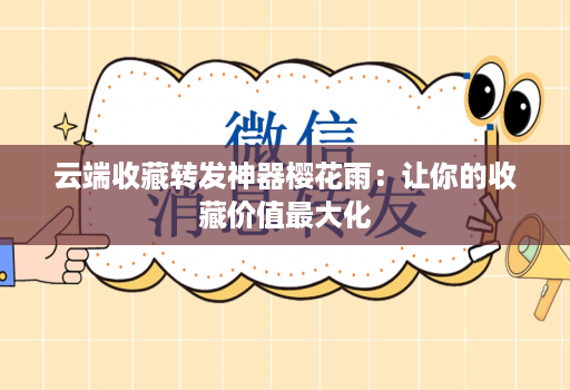 云端收藏转发神器樱花雨：让你的收藏价值最大化