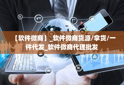 【软件微商】_软件微商货源/拿货/一件代发_软件微商代理批发