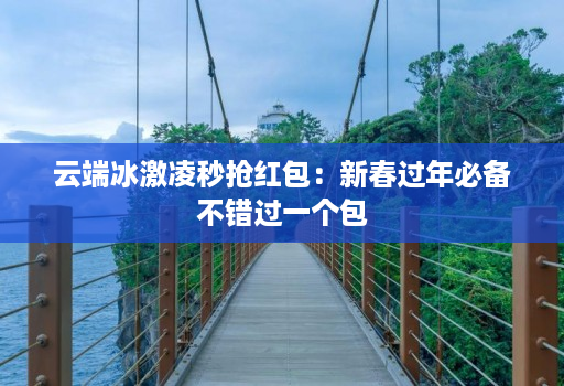 云端冰激凌秒抢红包：新春过年必备不错过一个包