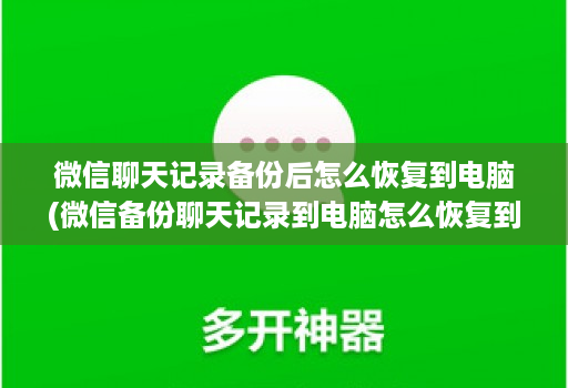微信聊天记录备份后怎么恢复到电脑(微信备份聊天记录到电脑怎么恢复到手机 )