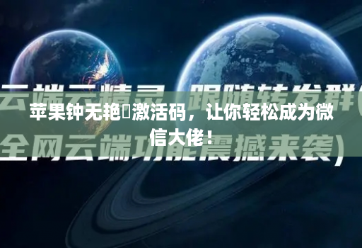 苹果钟无艳​激活码，让你轻松成为微信大佬！