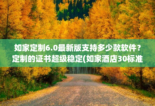 如家定制6.0最新版支持多少款软件？定制的证书超级稳定(如家酒店30标准效果图 )