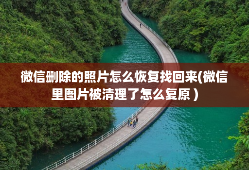 微信删除的照片怎么恢复找回来(微信里图片被清理了怎么复原 )