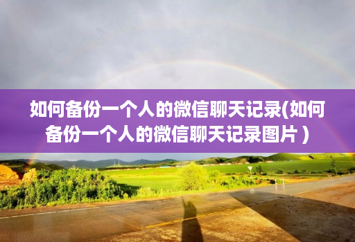 如何备份一个人的微信聊天记录(如何备份一个人的微信聊天记录图片 )