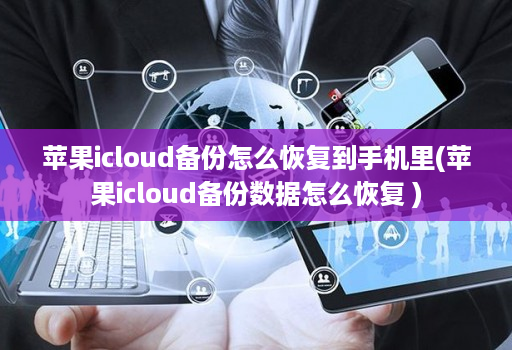 苹果icloud备份怎么恢复到手机里(苹果icloud备份数据怎么恢复 )