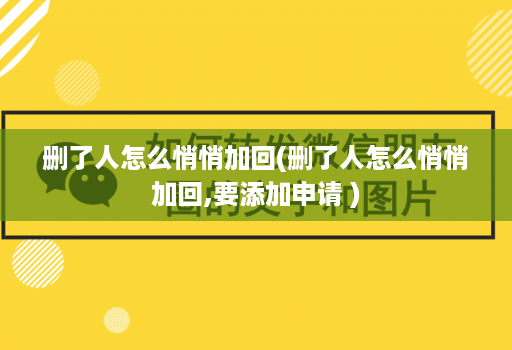 删了人怎么悄悄加回(删了人怎么悄悄加回,要添加申请 )