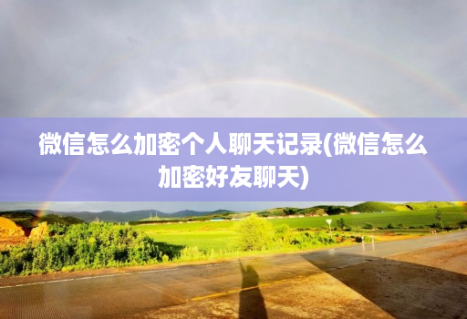 微信怎么加密个人聊天记录(微信怎么加密好友聊天)