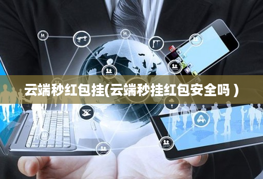 云端秒红包挂(云端秒挂红包安全吗 )