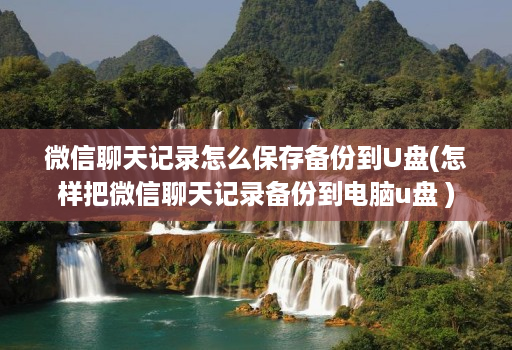 微信聊天记录怎么保存备份到U盘(怎样把微信聊天记录备份到电脑u盘 )