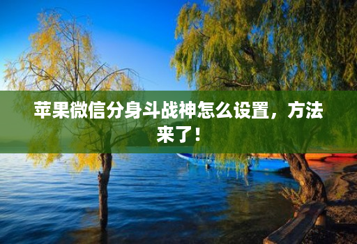 苹果微信分身斗战神怎么设置，方法来了！