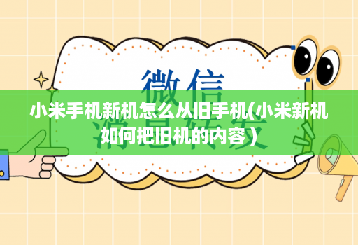 小米手机新机怎么从旧手机(小米新机如何把旧机的内容 )