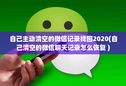 自己主动清空的微信记录找回2020(自己清空的微信聊天记录怎么恢复 )