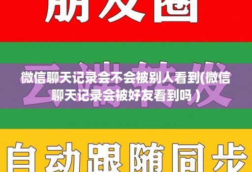 微信聊天记录会不会被别人看到(微信聊天记录会被好友看到吗 )