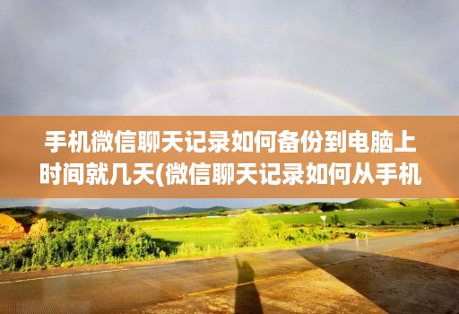 手机微信聊天记录如何备份到电脑上时间就几天(微信聊天记录如何从手机备份到电脑 )
