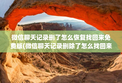 微信聊天记录删了怎么恢复找回来免费版(微信聊天记录删除了怎么找回来免费 )