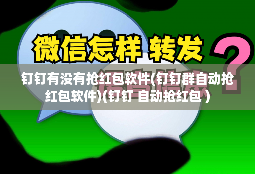 钉钉有没有抢红包软件(钉钉群自动抢红包软件)(钉钉 自动抢红包 )