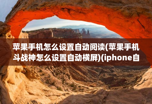 苹果手机怎么设置自动阅读(苹果手机斗战神怎么设置自动横屏)(iphone自动阅读 )