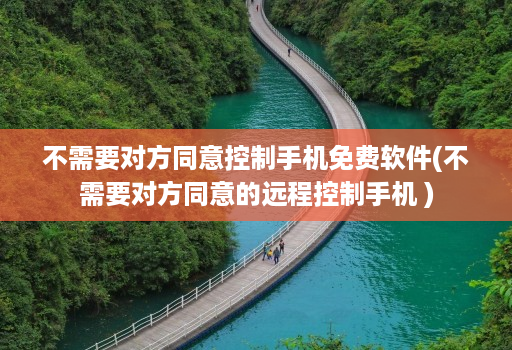不需要对方同意控制手机免费软件(不需要对方同意的远程控制手机 )