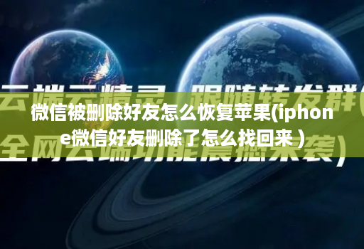 微信被删除好友怎么恢复苹果(iphone微信好友删除了怎么找回来 )