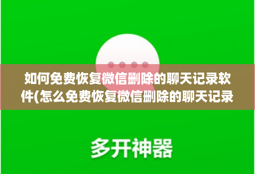 如何免费恢复微信删除的聊天记录软件(怎么免费恢复微信删除的聊天记录 )