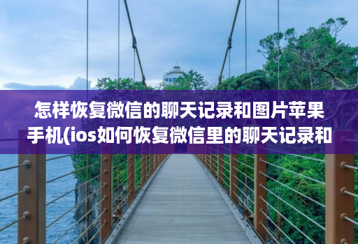 怎样恢复微信的聊天记录和图片苹果手机(ios如何恢复微信里的聊天记录和图片 )
