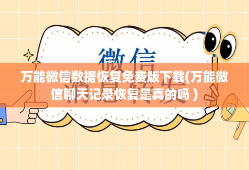 万能微信数据恢复免费版下载(万能微信聊天记录恢复是真的吗 )