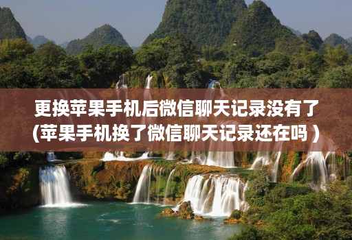 更换苹果手机后微信聊天记录没有了(苹果手机换了微信聊天记录还在吗 )