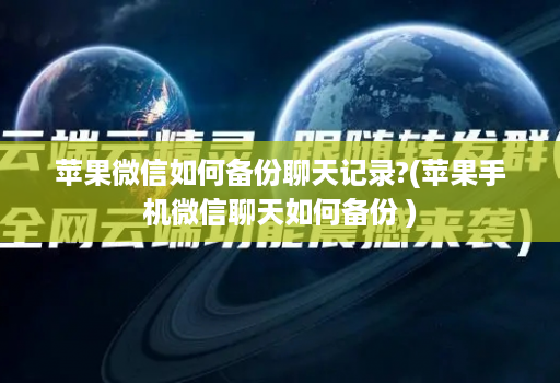 苹果微信如何备份聊天记录?(苹果手机微信聊天如何备份 )