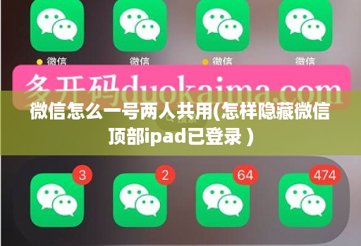 微信怎么一号两人共用(怎样隐藏微信顶部ipad已登录 )