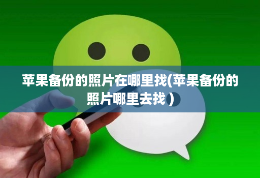 苹果备份的照片在哪里找(苹果备份的照片哪里去找 )