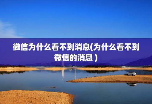 微信为什么看不到消息(为什么看不到微信的消息 )
